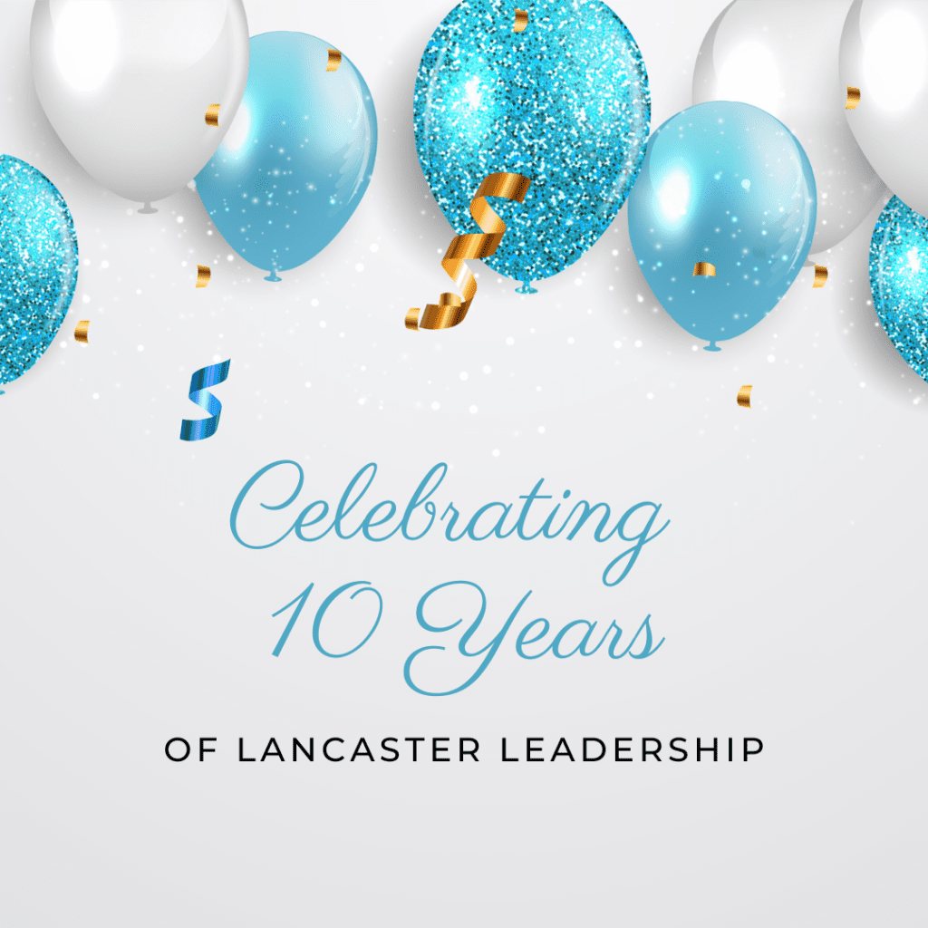 Celebrating 10 Years of Lancaster Leadership Lancaster Leadership